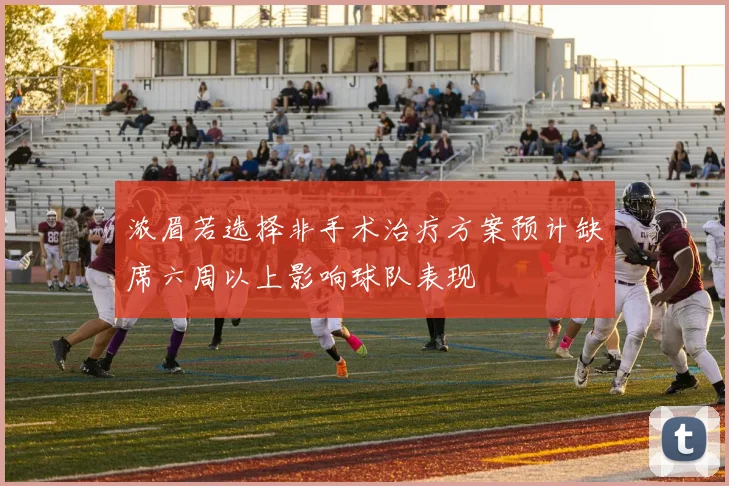 浓眉若选择非手术治疗方案预计缺席六周以上影响球队表现