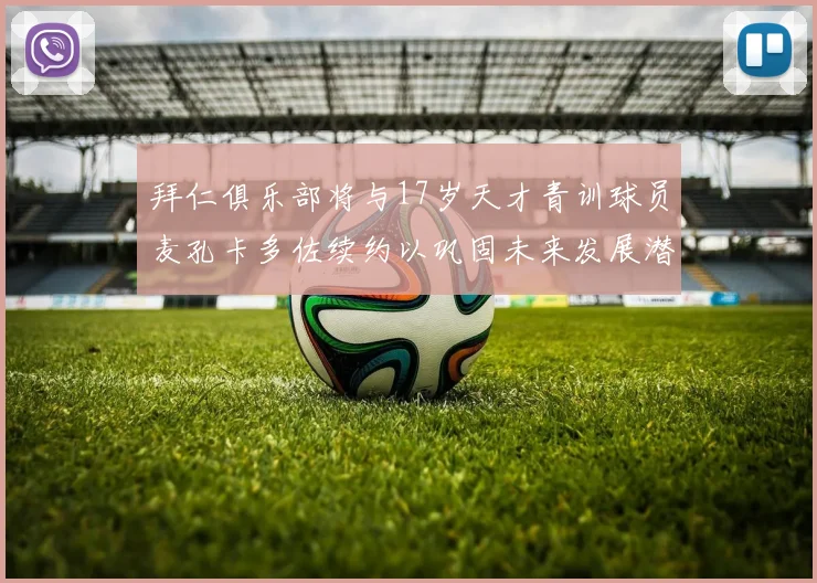 拜仁俱乐部将与17岁天才青训球员麦孔卡多佐续约以巩固未来发展潜力