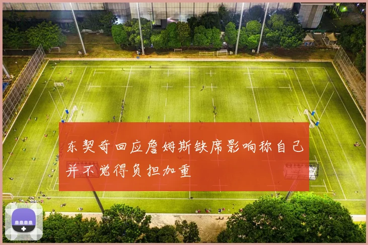 东契奇回应詹姆斯缺席影响称自己并不觉得负担加重