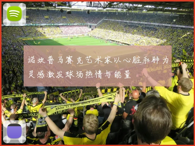 诺坎普马赛克艺术家以心脏和肺为灵感激发球场热情与能量