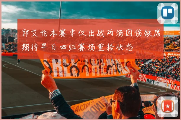 郭艾伦本赛季仅出战两场因伤缺席期待早日回归赛场重拾状态
