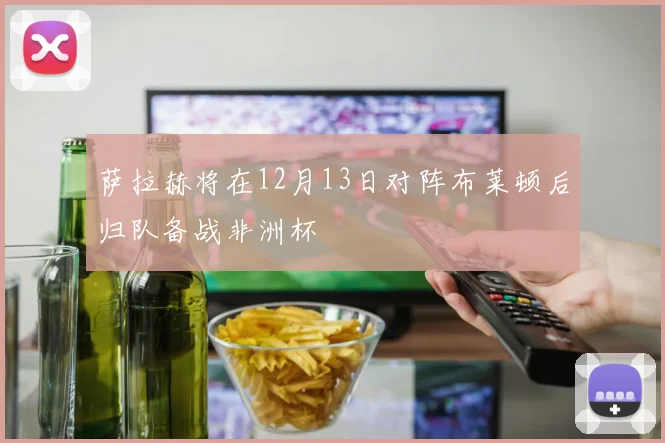 萨拉赫将在12月13日对阵布莱顿后归队备战非洲杯