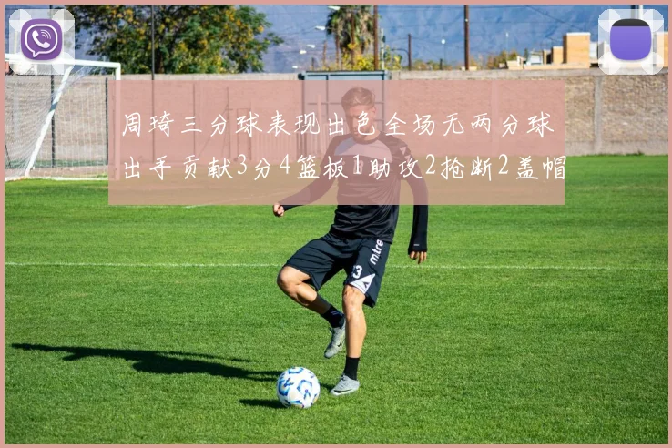 周琦三分球表现出色全场无两分球出手贡献3分4篮板1助攻2抢断2盖帽