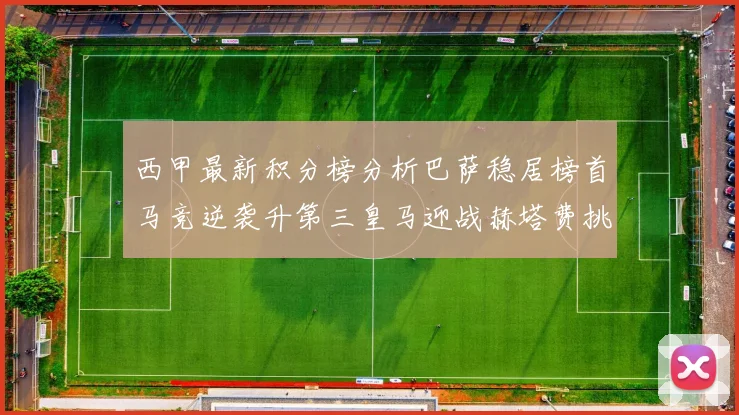 西甲最新积分榜分析巴萨稳居榜首马竞逆袭升第三皇马迎战赫塔费挑战