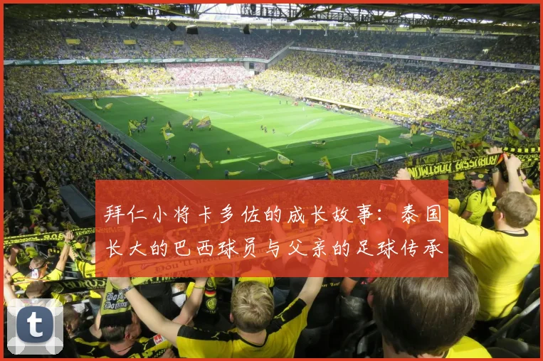 拜仁小将卡多佐的成长故事：泰国长大的巴西球员与父亲的足球传承