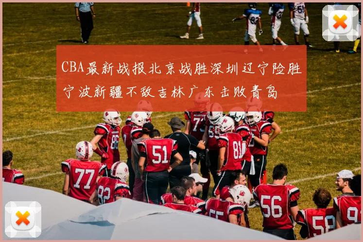 CBA最新战报北京战胜深圳辽宁险胜宁波新疆不敌吉林广东击败青岛