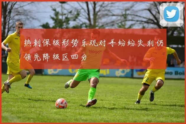 热刺保级形势乐观对手纷纷失利仍领先降级区四分