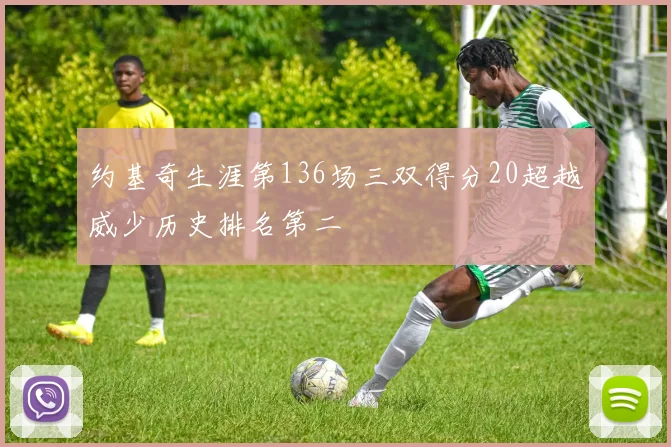 约基奇生涯第136场三双得分20超越威少历史排名第二