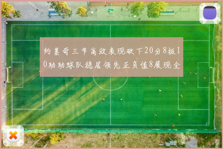 约基奇三节高效表现砍下20分8板10助助球队稳居领先正负值8展现全能实力